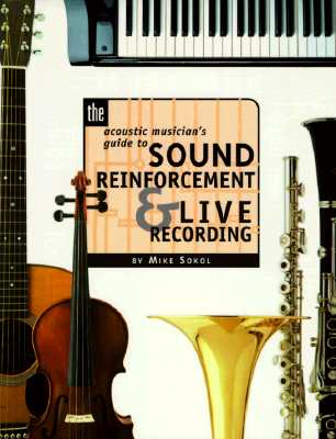 The Acoustic Musician's Guide to Sound Reinforcement and Live Recording - Sokol, Mike