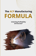 The ACP Manufacturing FORMULA: Unlocking Profitability and Success