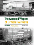 The Acquired Wagons of British Railways Volume 6: Minerals, Opens & Vehicle-carriers