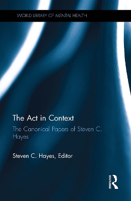 The ACT in Context: The Canonical Papers of Steven C. Hayes - Hayes, Steven C, PhD