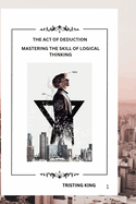 The Act of Deduction: Mastering the Skill of Logical Thinking