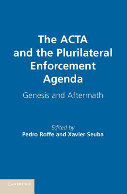 The ACTA and the Plurilateral Enforcement Agenda - Roffe, Pedro (Editor), and Seuba, Xavier (Editor)