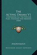 The Acting Drama V1: Containing All The Popular Plays, Standard And Modern (1834)