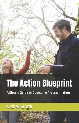 The Action Blueprint: A Simple Guide to Overcome Procrastination - Singh, Vishal