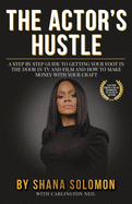 The Actor's Hustle: A Step by Step Guide to Getting Your Foot in the Door in TV and Film and How to Get Paid from Your Craft