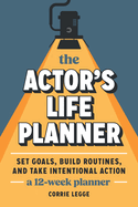 The Actor's Life Planner: Set Goals Build Routines and Take Intentional Action -- A 12-Week Planner