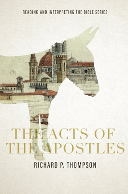 The Acts of the Apostles: Reading and Interpreting the Bible series: Reading and Interpreting the Bible series: Reading and Interpreting the Bible series - Thompson, Richard P