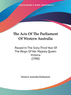 The Acts Of The Parliament Of Western Australia: Passed In The Sixty-Third Year Of The Reign Of Her Majesty Queen Victoria (1900)