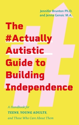 The #Actuallyautistic Guide to Building Independence: A Handbook for Teens, Young Adults, and Those Who Care about Them - Brunton, Jennifer, and Gensic, Jenna