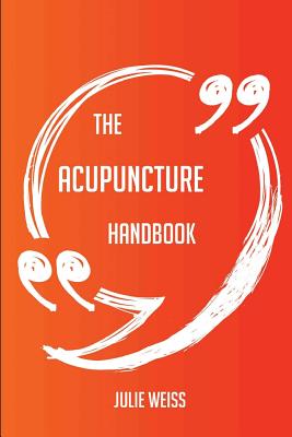 The Acupuncture Handbook - Everything You Need To Know About Acupuncture - Weiss, Julie