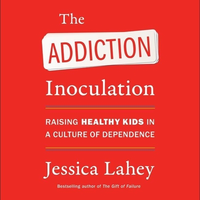 The Addiction Inoculation Lib/E: Raising Healthy Kids in a Culture of Dependence - Lahey, Jessica (Read by)