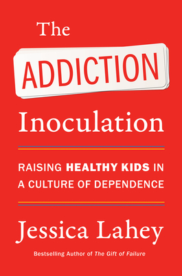 The Addiction Inoculation: Raising Healthy Kids in a Culture of Dependence - Lahey, Jessica