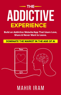 The Addictive Experience: Build an Addictive Website/App That Users Love, Share & Never Want to Leave. Dominate The Market in The Age of AI