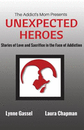 The Addict's Mom Presents UNEXPECTED HEROES: Stories of Love and Sacrifice in the Face of Addiction