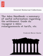 The Aden Handbook: A Summary of Useful Information Regarding the Settlement. Guide Du Voyageur a Aden: Renseignements Et Tarifs, Etc.
