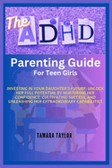 The ADHD Parenting Guide for Teen Girls: Investing in Your Daughter's Future: Unlock Her Full Potential by Nurturing Her Confidence, Cultivating Success, and Unleashing Her Extraordinary Capabilities