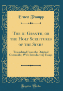 The Adi Granth, or the Holy Scriptures of the Sikhs: Trasnslated from the Original Gurmukhi, with Introductory Essays (Classic Reprint)