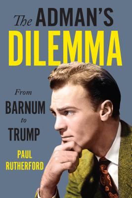 The Adman's Dilemma: From Barnum to Trump - Rutherford, Paul