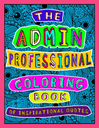 The Admin Professional Coloring Book of Inspirational Quotes: A Funny Administrative Assistant/ Worker Adult Coloring Book for Relaxation, Motivation and Appreciation.