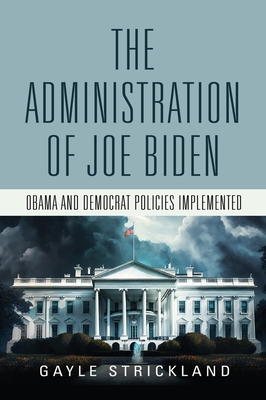 The Administration of Joe Biden - Obama and Democrat Policies Implemented - Strickland, Gayle