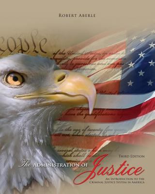 The Administration of Justice: An Introduction to the Criminal Justice System in America - Aberle, Robert