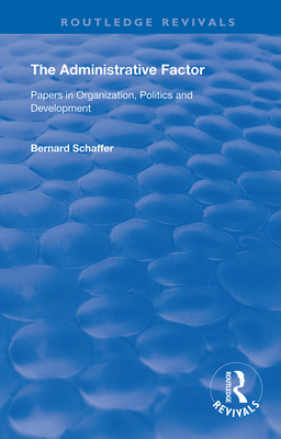 The Administrative Factor: Papers in Organization, Politics and Development - Schaffer, Bernard