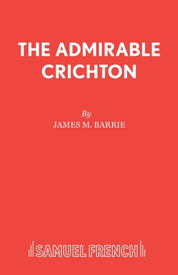 The Admirable Crichton: Play - Barrie, J. M., Sir