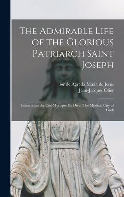 The Admirable Life of the Glorious Patriarch Saint Joseph: Taken From the Cit Mystique De Dieu (The Mystical City of God) - Mara de Jess, de Agreda Sor (Creator), and Olier, Jean-Jacques 1608-1657 (Creator)