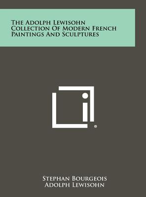 The Adolph Lewisohn Collection of Modern French Paintings and Sculptures - Bourgeois, Stephan, and Lewisohn, Adolph