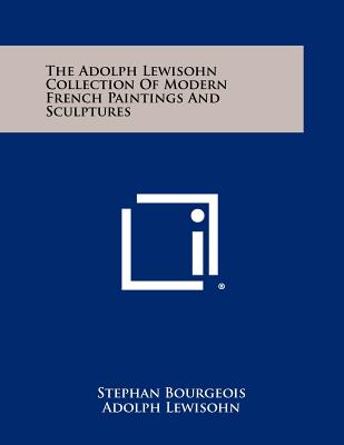 The Adolph Lewisohn Collection of Modern French Paintings and Sculptures - Bourgeois, Stephan, and Lewisohn, Adolph