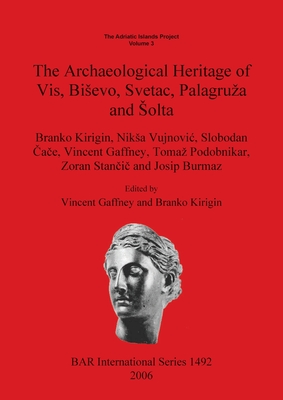 The Adriatic Islands Project Volume 3: The Archaeological Heritage of Vis, Bisevo, Svetac, Palagruza and Solta - Kirigin, Branko, and Vujnovic, Niksa, and  a e, Slobodan