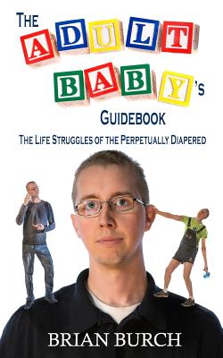 The Adult Baby's Guidebook: The Life Struggles of the Perpetually Diapered - Burch, Brian M F