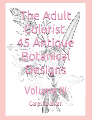 The Adult Colorist - 45 Antique Botanical Designs: Volume III - Graham, Carol
