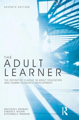 The Adult Learner: The Definitive Classic in Adult Education and Human Resource Development - Knowles, Malcolm S, PH.D., and Holton, Elwood F, III, and Swanson, Richard A, PhD