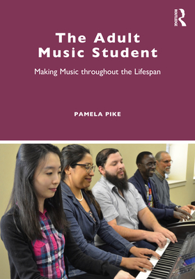 The Adult Music Student: Making Music throughout the Lifespan - Pike, Pamela