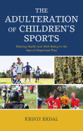 The Adulteration of Children's Sports: Waning Health and Well-Being in the Age of Organized Play