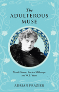 The Adulterous Muse: Maude Gonne, Lucien Millevoye and W.B. Yeats