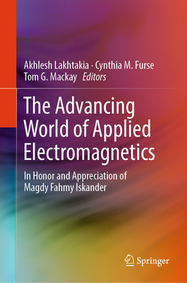 The Advancing World of Applied Electromagnetics: In Honor and Appreciation of Magdy Fahmy Iskander - Lakhtakia, Akhlesh (Editor), and Furse, Cynthia M. (Editor), and Mackay, Tom G. (Editor)