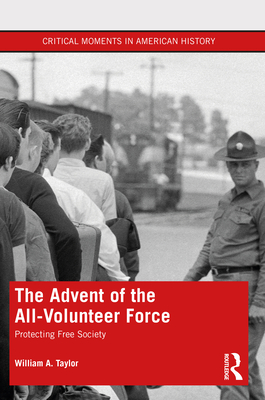 The Advent of the All-Volunteer Force: Protecting Free Society - Taylor, William a