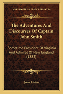 The Adventures and Discourses of Captain John Smith: Sometime President of Virginia and Admiral of New England (1883)