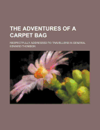 The Adventures of a Carpet Bag: Respectfully Addressed to Travellers in General