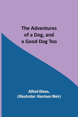 The Adventures of a Dog, and a Good Dog Too - Elwes, Alfred