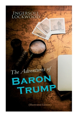 The Adventures of Baron Trump (Illustrated Edition): Complete Travels and Adventures of Little Baron Trump and His Wonderful Dog Bulger, Baron Trump's Marvellous Underground Journey - Lockwood, Ingersoll