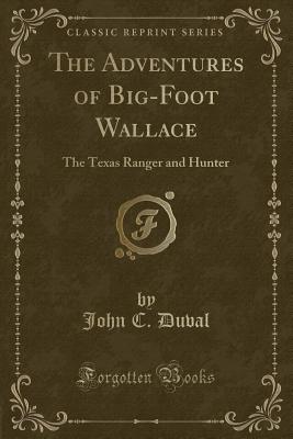 The Adventures of Big-Foot Wallace: The Texas Ranger and Hunter (Classic Reprint) - Duval, John C