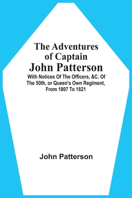 The Adventures Of Captain John Patterson: With Notices Of The Officers, &C. Of The 50Th, Or Queen'S Own Regiment, From 1807 To 1821 - Patterson, John