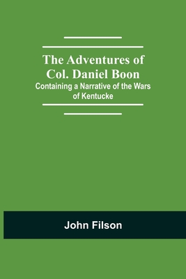 The Adventures of Col. Daniel Boon; Containing a Narrative of the Wars of Kentucke - Filson, John