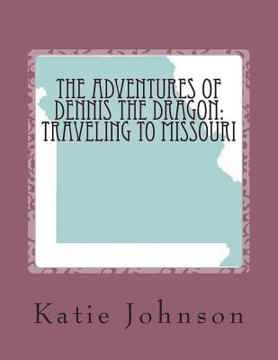 The Adventures of Dennis the Dragon: Traveling to Missouri - Johnson, Katie