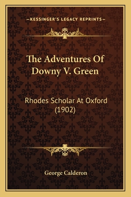 The Adventures of Downy V. Green: Rhodes Scholar at Oxford (1902) - Calderon, George, Professor