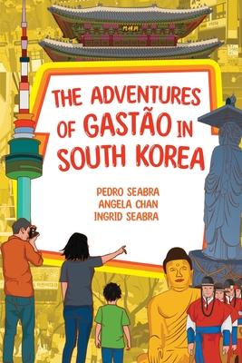 The Adventures of Gasto in South Korea - Seabra, Ingrid, and Oliveira, Pedro, and Chan, Angela