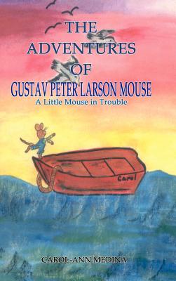 The Adventures of Gustav Peter Larson Mouse: A Little Mouse in Trouble - Medina, Carol-Ann